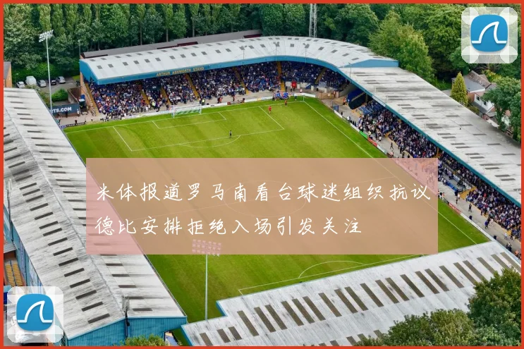 米体报道罗马南看台球迷组织抗议德比安排拒绝入场引发关注