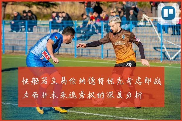 快船若交易伦纳德将优先考虑即战力而非未来选秀权的深度分析
