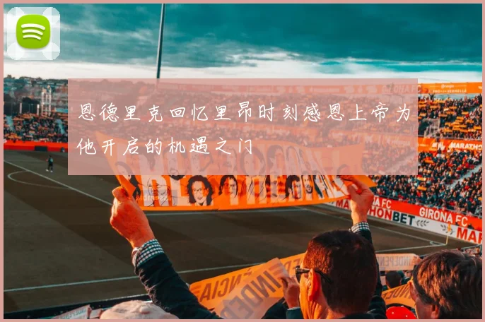 恩德里克回忆里昂时刻感恩上帝为他开启的机遇之门