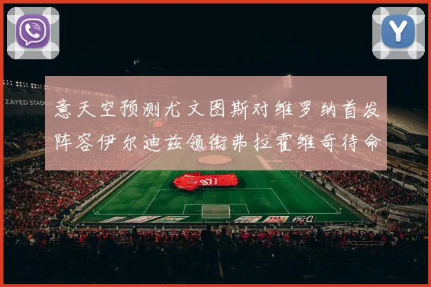意天空预测尤文图斯对维罗纳首发阵容伊尔迪兹领衔弗拉霍维奇待命