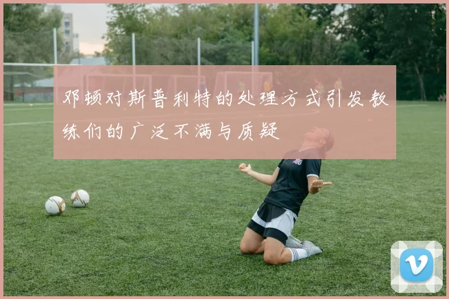 邓顿对斯普利特的处理方式引发教练们的广泛不满与质疑