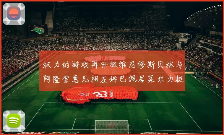 权力的游戏再升级维尼修斯贝林与阿隆索意见相左姆巴佩居莱尔力挺新势力