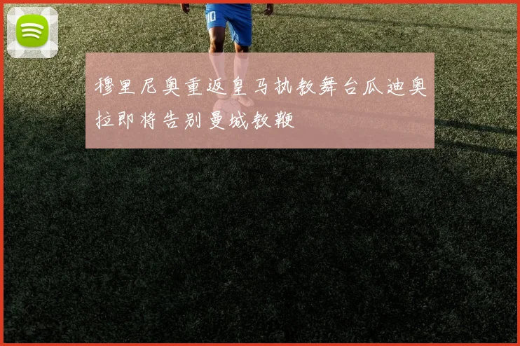 穆里尼奥重返皇马执教舞台瓜迪奥拉即将告别曼城教鞭